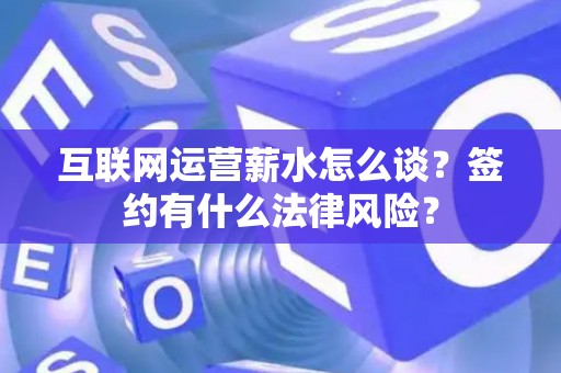 互联网运营薪水怎么谈？签约有什么法律风险？